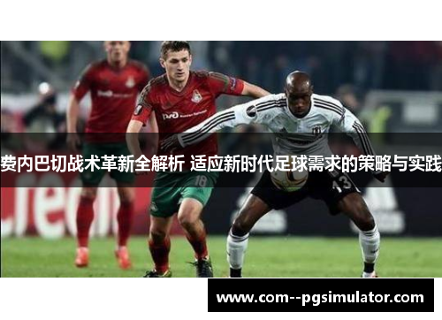 费内巴切战术革新全解析 适应新时代足球需求的策略与实践
