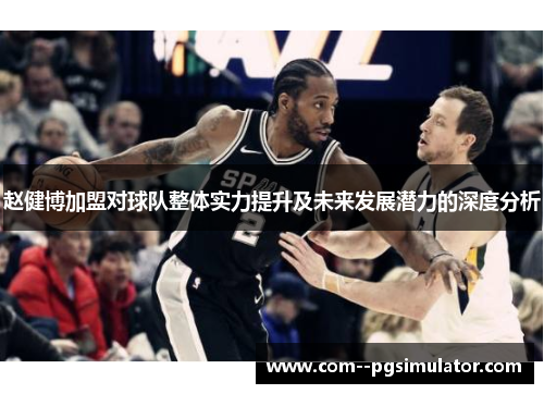 赵健博加盟对球队整体实力提升及未来发展潜力的深度分析