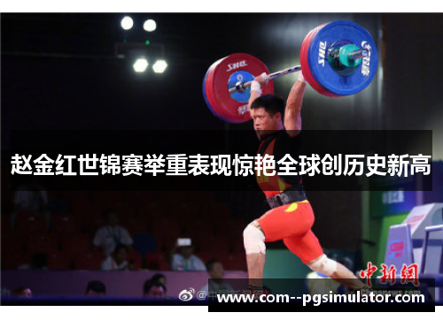 赵金红世锦赛举重表现惊艳全球创历史新高