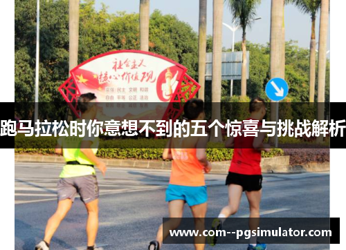 跑马拉松时你意想不到的五个惊喜与挑战解析
