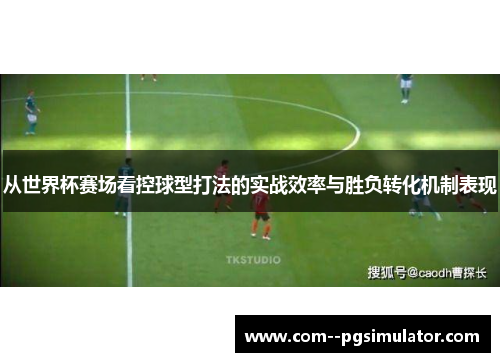 从世界杯赛场看控球型打法的实战效率与胜负转化机制表现