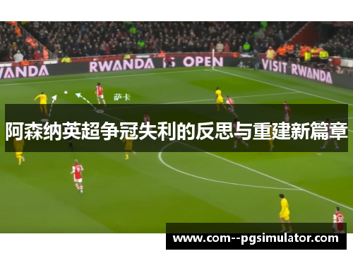 阿森纳英超争冠失利的反思与重建新篇章