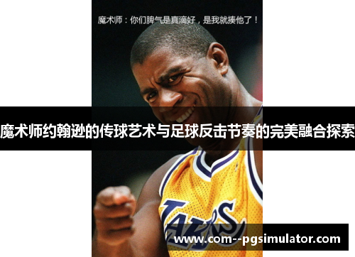 魔术师约翰逊的传球艺术与足球反击节奏的完美融合探索