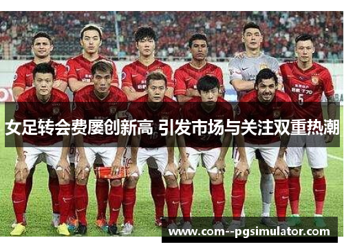 女足转会费屡创新高 引发市场与关注双重热潮