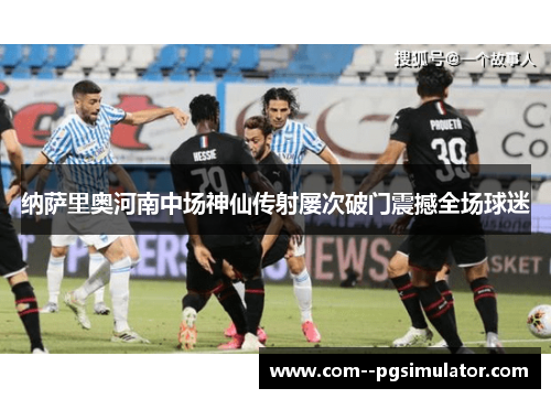 纳萨里奥河南中场神仙传射屡次破门震撼全场球迷