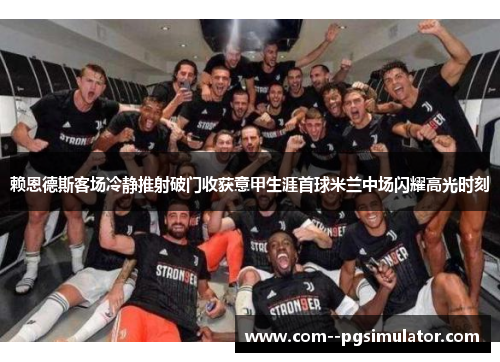 赖恩德斯客场冷静推射破门收获意甲生涯首球米兰中场闪耀高光时刻 赖恩德斯客场冷静推射破门收获意甲生涯首球米兰中场闪耀高光时刻