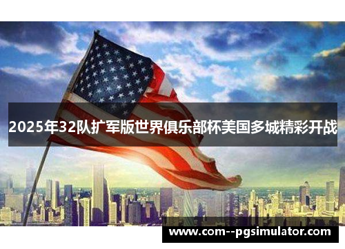 2025年32队扩军版世界俱乐部杯美国多城精彩开战