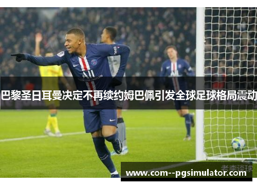 巴黎圣日耳曼决定不再续约姆巴佩引发全球足球格局震动