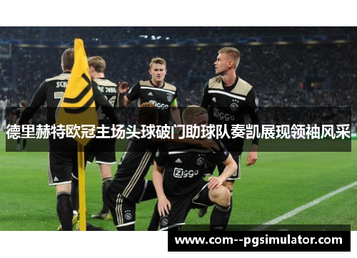 德里赫特欧冠主场头球破门助球队奏凯展现领袖风采