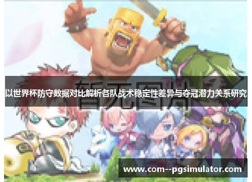 以世界杯防守数据对比解析各队战术稳定性差异与夺冠潜力关系研究