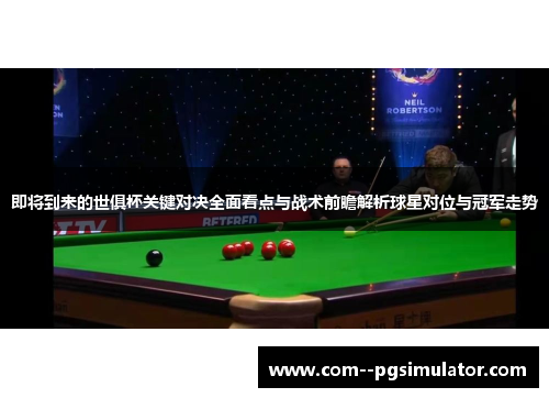 即将到来的世俱杯关键对决全面看点与战术前瞻解析球星对位与冠军走势