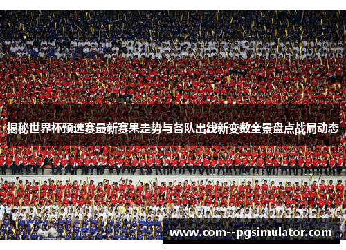 揭秘世界杯预选赛最新赛果走势与各队出线新变数全景盘点战局动态 揭秘世界杯预选赛最新赛果走势与各队出线新变数全景盘点战局动态
